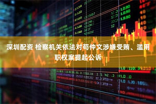 深圳配资 检察机关依法对苟仲文涉嫌受贿、滥用职权案提起公诉