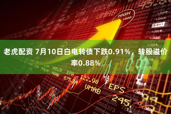 老虎配资 7月10日白电转债下跌0.91%，转股溢价率0.88%