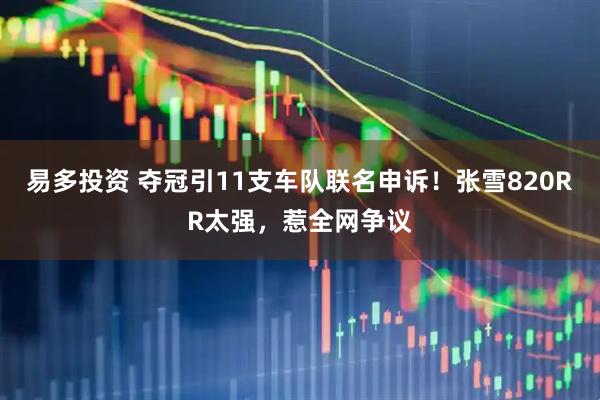 易多投资 夺冠引11支车队联名申诉！张雪820RR太强，惹全网争议